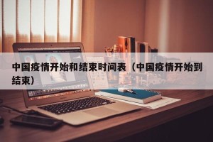 中国疫情开始和结束时间表（中国疫情开始到结束）