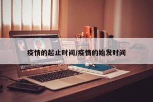 疫情的起止时间/疫情的始发时间