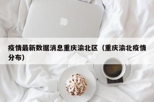 疫情最新数据消息重庆渝北区（重庆渝北疫情分布）