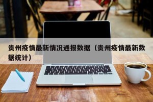 贵州疫情最新情况通报数据（贵州疫情最新数据统计）