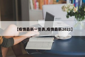 【疫情最新一览表,疫情最新2021】