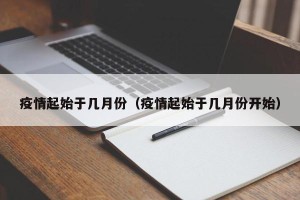 疫情起始于几月份（疫情起始于几月份开始）