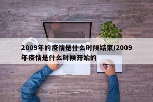 2009年的疫情是什么时候结束/2009年疫情是什么时候开始的