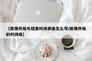 【疫情开始与结束时间表格怎么写/疫情开始的时间线】