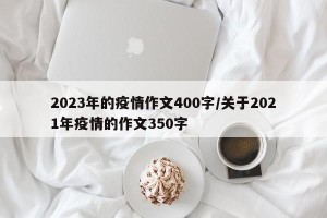 2023年的疫情作文400字/关于2021年疫情的作文350字