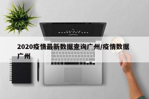 2020疫情最新数据查询广州/疫情数据 广州