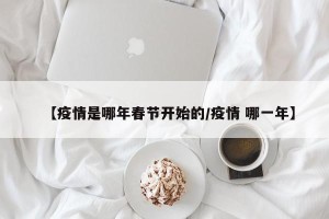 【疫情是哪年春节开始的/疫情 哪一年】