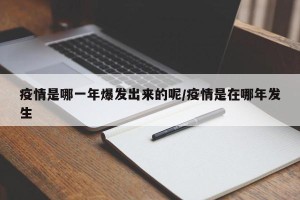 疫情是哪一年爆发出来的呢/疫情是在哪年发生