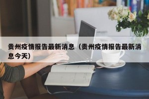 贵州疫情报告最新消息（贵州疫情报告最新消息今天）