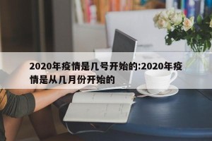 2020年疫情是几号开始的:2020年疫情是从几月份开始的