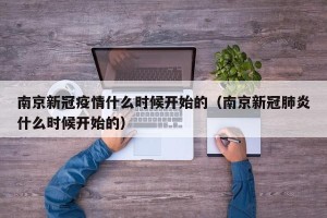 南京新冠疫情什么时候开始的（南京新冠肺炎什么时候开始的）