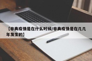 【非典疫情是在什么时候/非典疫情是在几几年发生的】