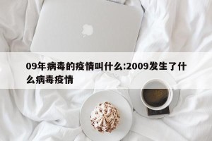 09年病毒的疫情叫什么:2009发生了什么病毒疫情