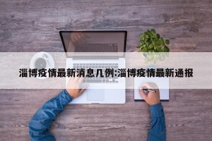 淄博疫情最新消息几例:淄博疫情最新通报