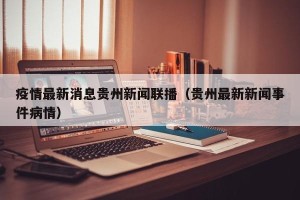 疫情最新消息贵州新闻联播（贵州最新新闻事件病情）