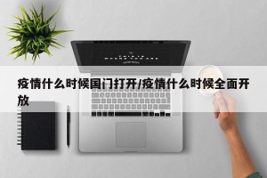 疫情什么时候国门打开/疫情什么时候全面开放