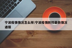 宁波疫情情况怎么样:宁波疫情防控最新情况通报