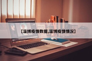 【淄博疫情数据,淄博疫情情况】
