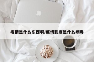 疫情是什么东西啊/疫情到底是什么病毒