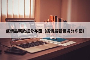疫情最新数据分布图（疫情最新情况分布图）