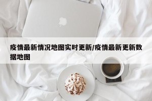 疫情最新情况地图实时更新/疫情最新更新数据地图