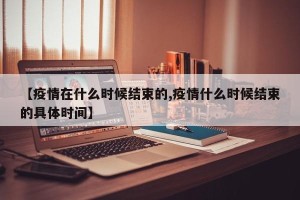 【疫情在什么时候结束的,疫情什么时候结束的具体时间】