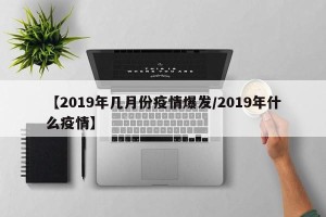 【2019年几月份疫情爆发/2019年什么疫情】