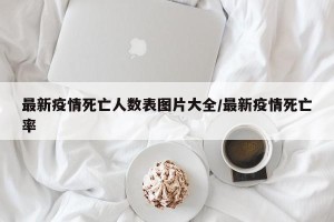 最新疫情死亡人数表图片大全/最新疫情死亡率