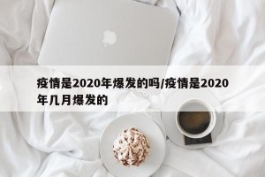 疫情是2020年爆发的吗/疫情是2020年几月爆发的