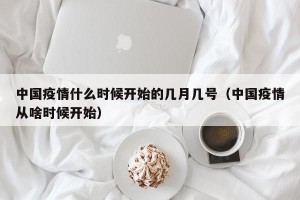 中国疫情什么时候开始的几月几号（中国疫情从啥时候开始）