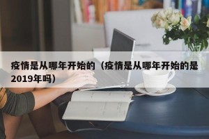 疫情是从哪年开始的（疫情是从哪年开始的是2019年吗）