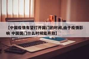 【中国疫情有望打开国门的时间,由于疫情影响 中国国门什么时候能开放】