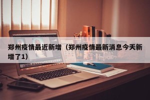 郑州疫情最近新增（郑州疫情最新消息今天新增了1）