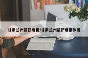 甘肃兰州最新疫情/甘肃兰州最新疫情数据