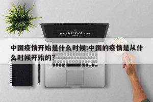 中国疫情开始是什么时候:中国的疫情是从什么时候开始的?
