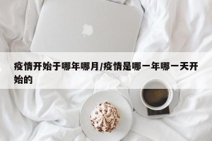 疫情开始于哪年哪月/疫情是哪一年哪一天开始的