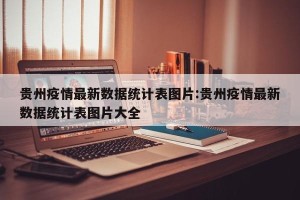 贵州疫情最新数据统计表图片:贵州疫情最新数据统计表图片大全