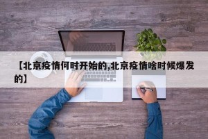 【北京疫情何时开始的,北京疫情啥时候爆发的】