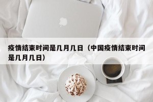 疫情结束时间是几月几日（中国疫情结束时间是几月几日）