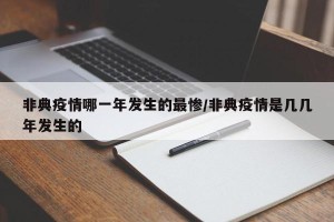 非典疫情哪一年发生的最惨/非典疫情是几几年发生的