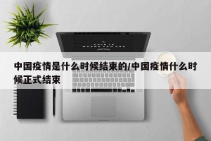 中国疫情是什么时候结束的/中国疫情什么时候正式结束