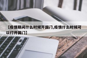 【疫情期间什么时候开国门,疫情什么时候可以打开国门】