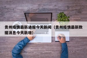 贵州疫情最新通报今天新闻（贵州疫情最新数据消息今天新增）