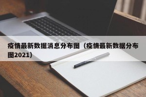 疫情最新数据消息分布图（疫情最新数据分布图2021）