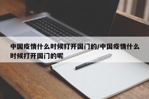 中国疫情什么时候打开国门的/中国疫情什么时候打开国门的呢