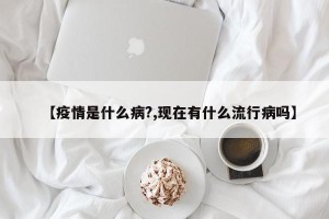【疫情是什么病?,现在有什么流行病吗】