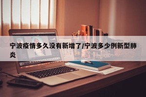 宁波疫情多久没有新增了/宁波多少例新型肺炎