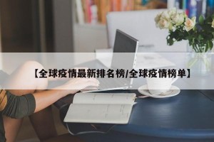 【全球疫情最新排名榜/全球疫情榜单】
