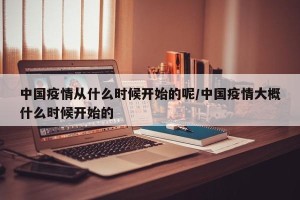 中国疫情从什么时候开始的呢/中国疫情大概什么时候开始的