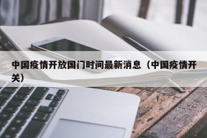 中国疫情开放国门时间最新消息（中国疫情开关）